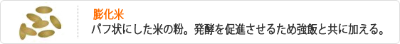 膨化米-パフ状にした米の粉。発酵を促進させるため強飯と共に加える。